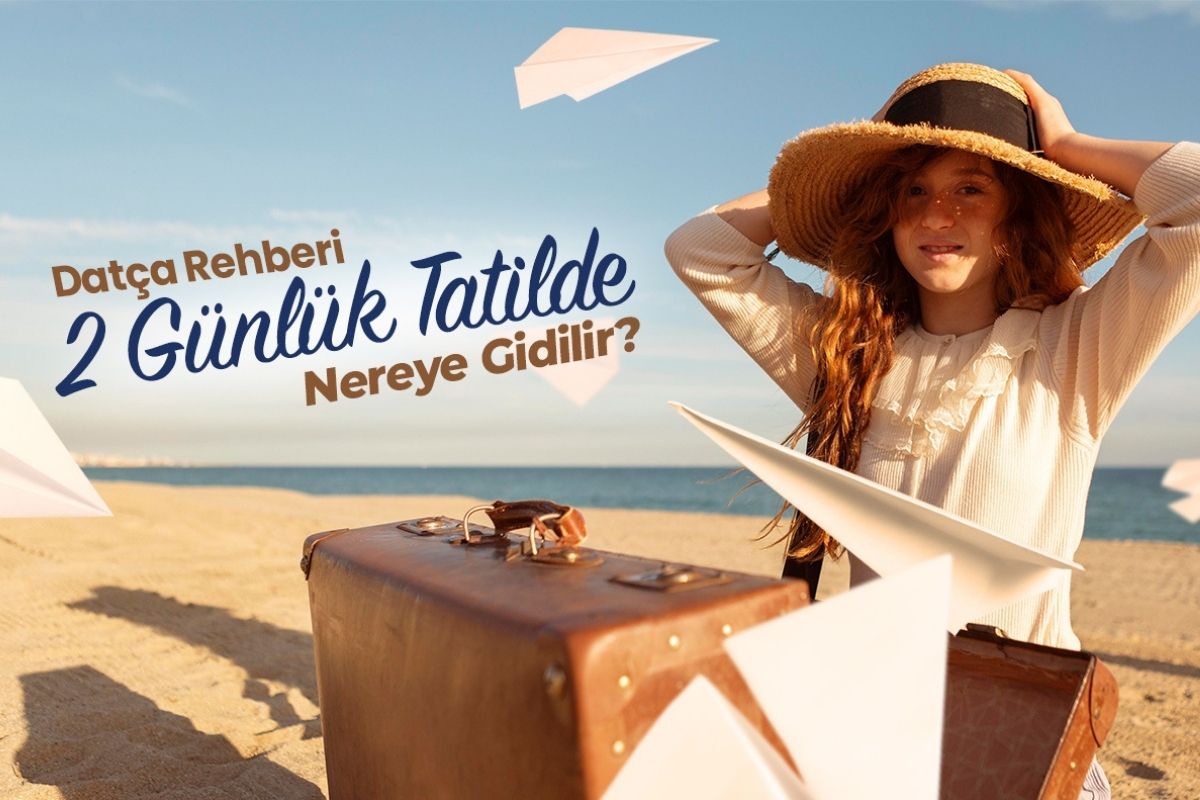 2 Günlük Tatil İçin Nereye Gidilir? Datça ve Eski Datça Rehberi (2026)